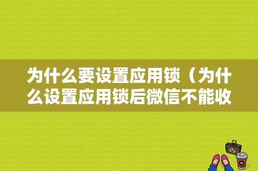 为什么要设置应用锁（为什么设置应用锁后微信不能收到消息提醒）