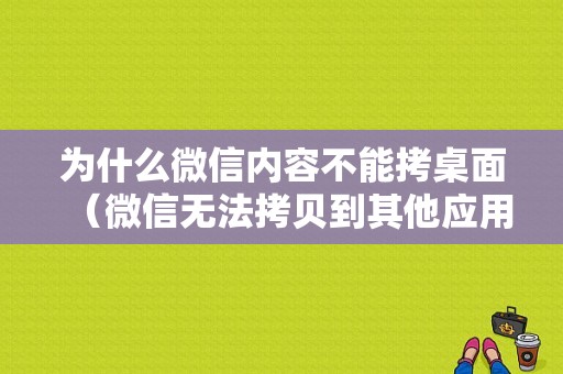 为什么微信内容不能拷桌面（微信无法拷贝到其他应用）