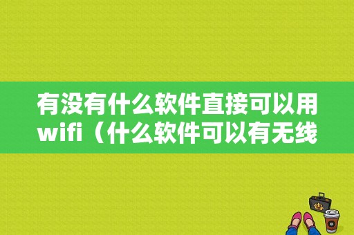 有没有什么软件直接可以用wifi（什么软件可以有无线网络）