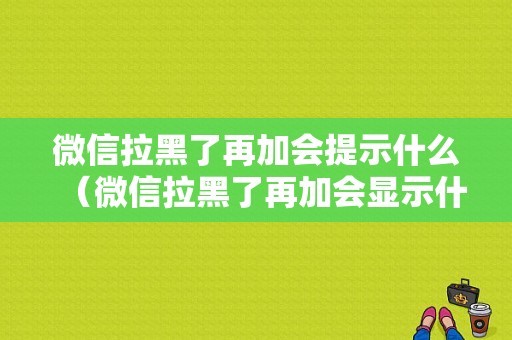 微信拉黑了再加会提示什么（微信拉黑了再加会显示什么）