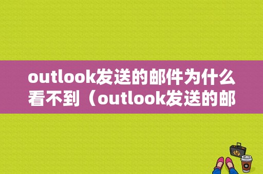 outlook发送的邮件为什么看不到（outlook发送的邮件为什么看不到邮件）