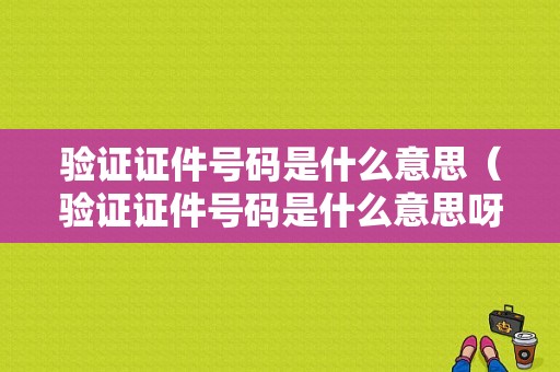 验证证件号码是什么意思（验证证件号码是什么意思呀）