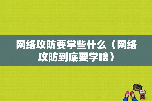 网络攻防要学些什么（网络攻防到底要学啥）