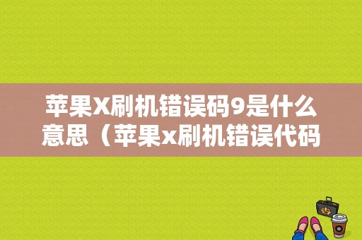 苹果X刷机错误码9是什么意思（苹果x刷机错误代码9）