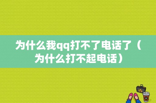 为什么我qq打不了电话了（为什么打不起电话）