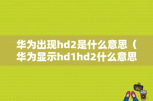 华为出现hd2是什么意思（华为显示hd1hd2什么意思）