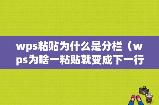 wps粘贴为什么是分栏（wps为啥一粘贴就变成下一行）