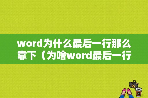 word为什么最后一行那么靠下（为啥word最后一行不能打字）