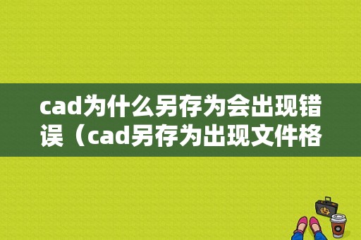 cad为什么另存为会出现错误（cad另存为出现文件格式什么情况）