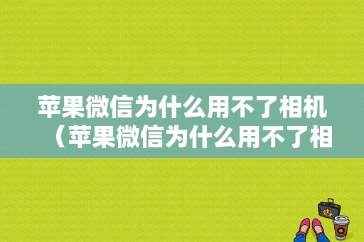 苹果微信为什么用不了相机（苹果微信为什么用不了相机权限）