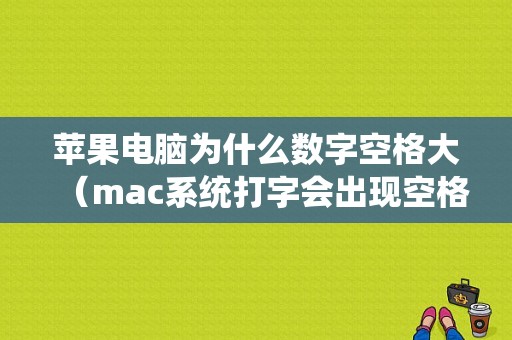 苹果电脑为什么数字空格大（mac系统打字会出现空格）