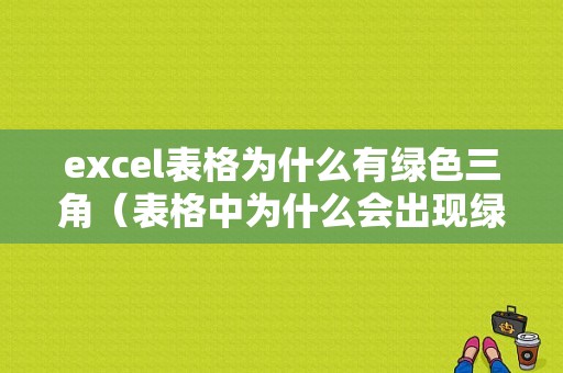 excel表格为什么有绿色三角（表格中为什么会出现绿色三角）