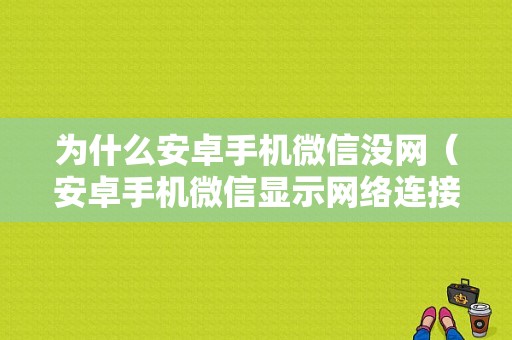 为什么安卓手机微信没网（安卓手机微信显示网络连接不可用是什么原因）