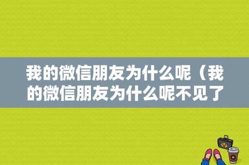 我的微信朋友为什么呢（我的微信朋友为什么呢不见了）