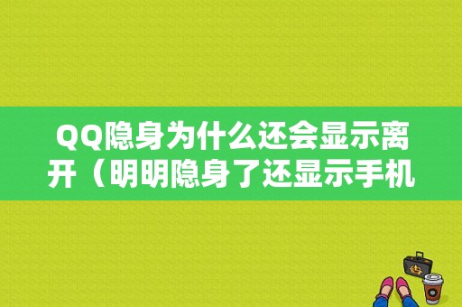 QQ隐身为什么还会显示离开（明明隐身了还显示手机在线）