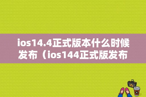 ios14.4正式版本什么时候发布（ios144正式版发布时间）