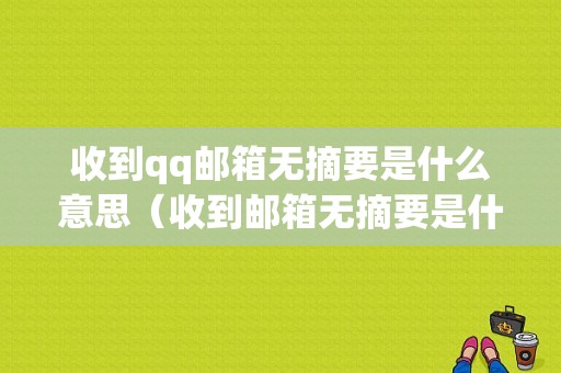 收到qq邮箱无摘要是什么意思（收到邮箱无摘要是什么意思呀）