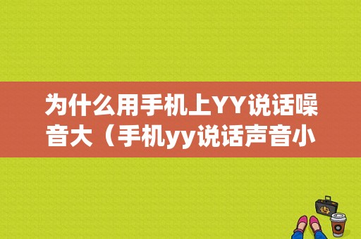 为什么用手机上YY说话噪音大（手机yy说话声音小怎么办）