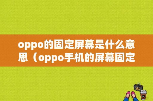 oppo的固定屏幕是什么意思（oppo手机的屏幕固定功能怎么打开）