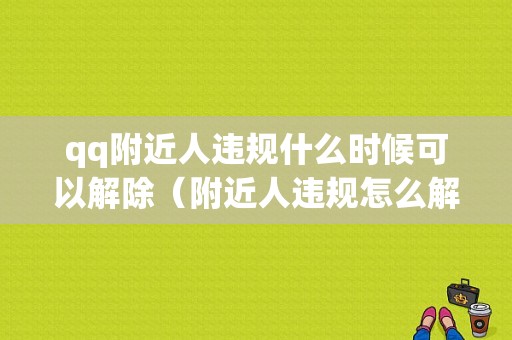 qq附近人违规什么时候可以解除（附近人违规怎么解封）