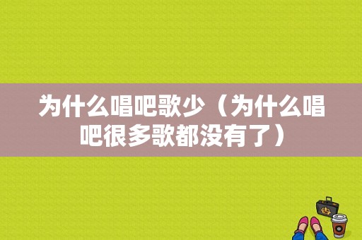 为什么唱吧歌少（为什么唱吧很多歌都没有了）