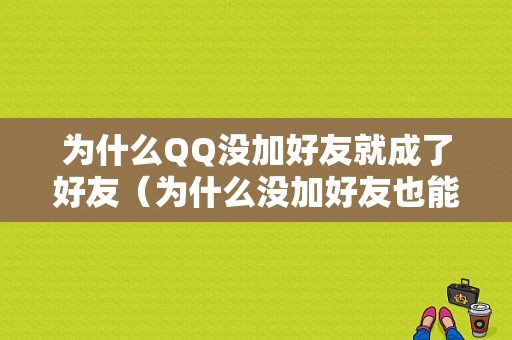 为什么QQ没加好友就成了好友（为什么没加好友也能发信息）