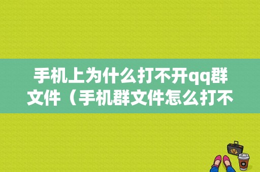 手机上为什么打不开qq群文件（手机群文件怎么打不开）