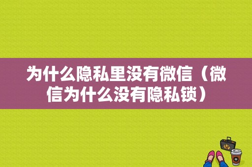 为什么隐私里没有微信（微信为什么没有隐私锁）