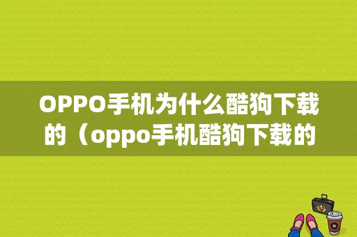 OPPO手机为什么酷狗下载的（oppo手机酷狗下载的歌怎么转到文件音频）