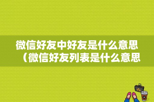 微信好友中好友是什么意思（微信好友列表是什么意思）