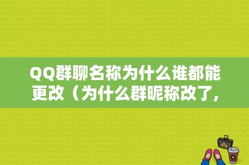 QQ群聊名称为什么谁都能更改（为什么群昵称改了,在群聊天里没改过来）