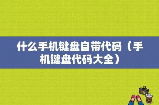 什么手机键盘自带代码（手机键盘代码大全）