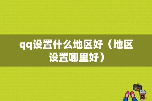 qq设置什么地区好（地区设置哪里好）