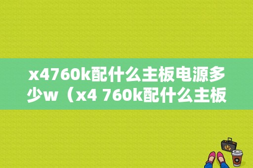 x4760k配什么主板电源多少w（x4 760k配什么主板）