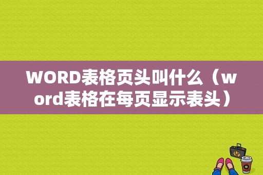 WORD表格页头叫什么（word表格在每页显示表头）