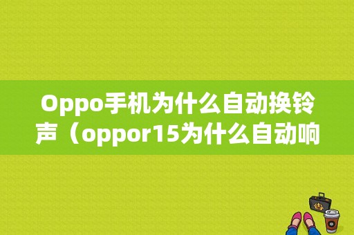 Oppo手机为什么自动换铃声（oppor15为什么自动响铃声）