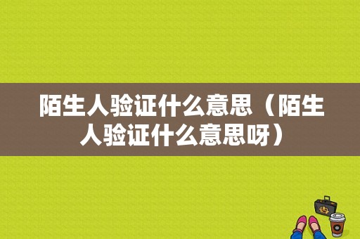 陌生人验证什么意思（陌生人验证什么意思呀）