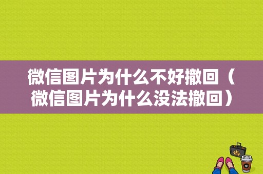 微信图片为什么不好撤回（微信图片为什么没法撤回）