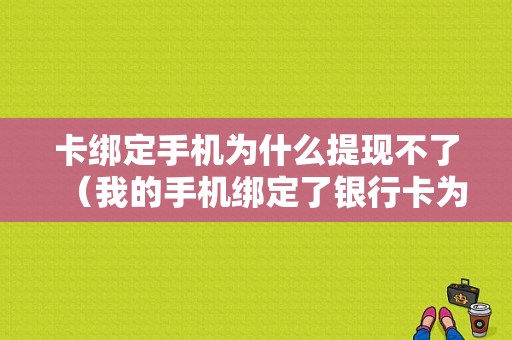 卡绑定手机为什么提现不了（我的手机绑定了银行卡为什么还是不能转账）