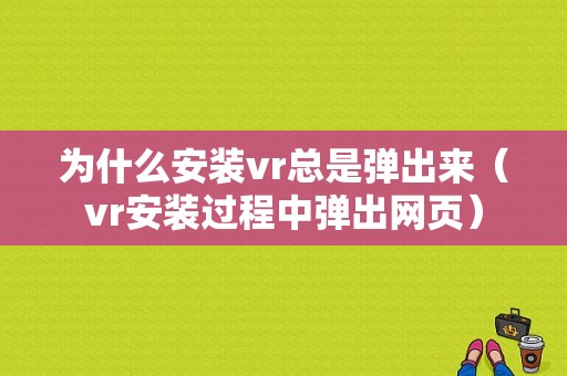 为什么安装vr总是弹出来（vr安装过程中弹出网页）