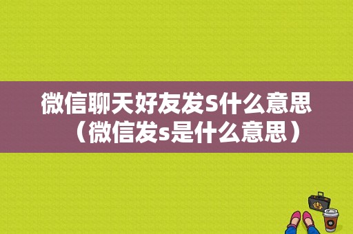 微信聊天好友发S什么意思（微信发s是什么意思）