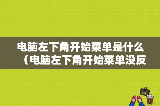 电脑左下角开始菜单是什么（电脑左下角开始菜单没反应）