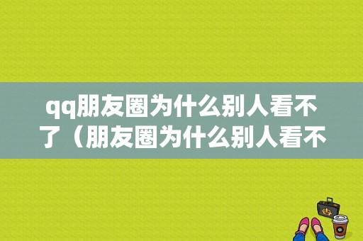 qq朋友圈为什么别人看不了（朋友圈为什么别人看不了评论）