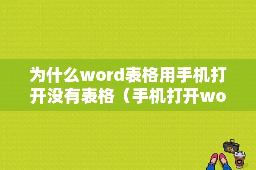 为什么word表格用手机打开没有表格（手机打开word表格显示不全）