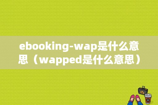 ebooking-wap是什么意思（wapped是什么意思）