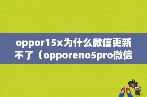 oppor15x为什么微信更新不了（opporeno5pro微信更新不了）