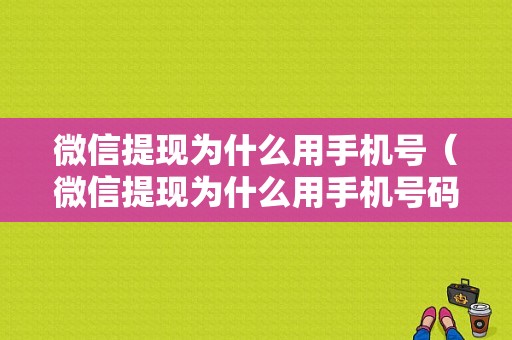 微信提现为什么用手机号（微信提现为什么用手机号码）