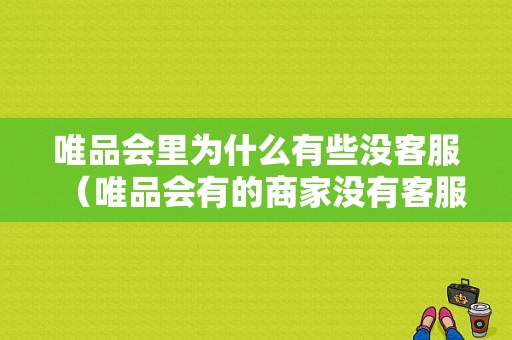 唯品会里为什么有些没客服（唯品会有的商家没有客服怎么办）