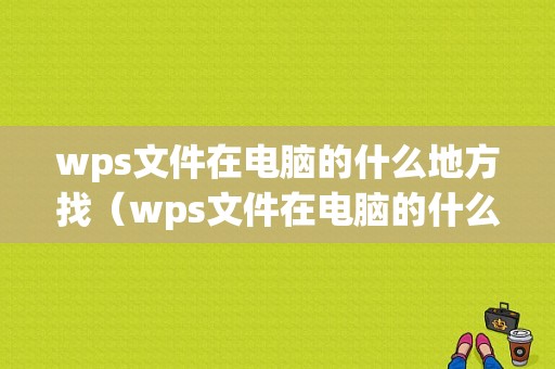 wps文件在电脑的什么地方找（wps文件在电脑的什么地方找到）