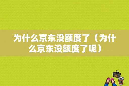 为什么京东没额度了（为什么京东没额度了呢）